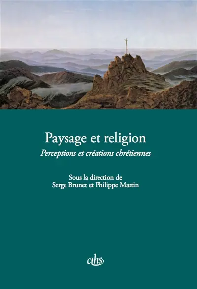 Paysage et religion : perceptions et créations chrétiennes : actes du CXXXVe Congrès national des sociétés historiques et scientifiques Paysages, Neuchâtel, 2010