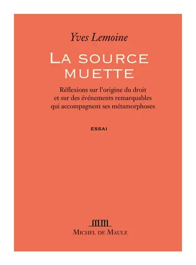La source muette : réflexions sur l'origine du droit et sur les événements remarquables qui accompagnent ses métamorphoses : essai