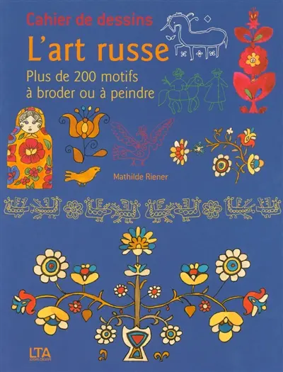 L'art russe : plus de 200 motifs à broder ou à peindre