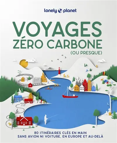 Voyages zéro carbone (ou presque) : 80 itinéraires clés en main sans avion ni voiture, en Europe et au-delà