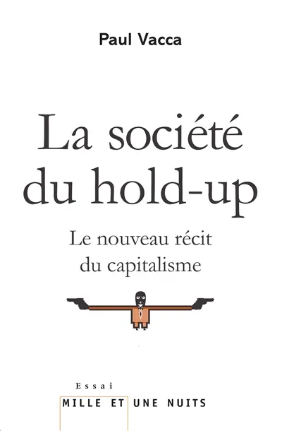 La société du hold-up : le nouveau récit du capitalisme. Petit précis de hold-upologie