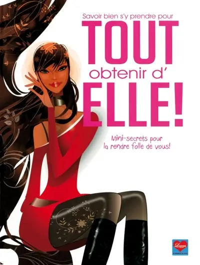 Savoir bien s'y prendre pour tout obtenir d'elle ! : mini-secrets pour la rendre folle de vous !