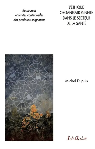 L'éthique organisationnelle dans le secteur de la santé : ressources et limites contextuelles des pratiques soignantes