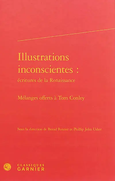Illustrations inconscientes : écritures de la Renaissance : mélanges offerts à Tom Conley