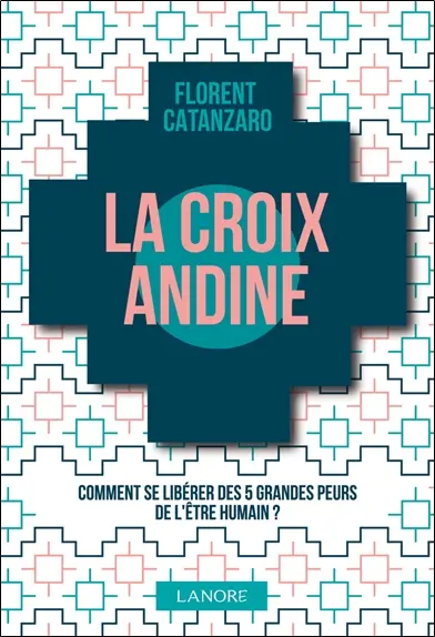 La croix andine : comment se libérer des 5 grandes peurs de l'être humain ?