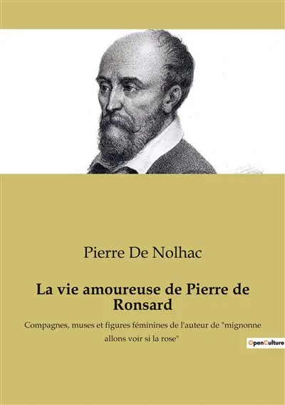 La vie amoureuse de Pierre de Ronsard : Compagnes, muses et figures féminines de l'auteur de