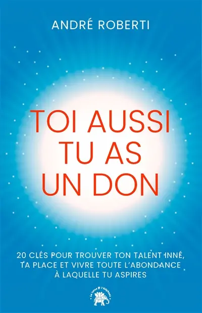 Toi aussi tu as un don : 20 clés pour trouver ton talent inné, ta place et vivre toute l'abondance à laquelle tu aspires