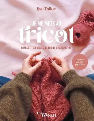 Je me mets au tricot : bases et techniques du tricot d'aujourd'hui
