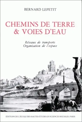 Chemins de terre et voies d'eau : réseaux de transports, organisation de l'espace, 1740-1840