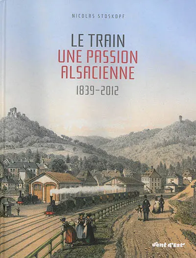 Le train, une passion alsacienne : 1839-2012