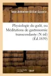Physiologie du goût, ou Méditations de gastronomie transcendante (N éd) (Ed.1839)