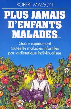 Plus jamais d'enfants malades : guérir rapidement toutes les maladies infantiles par la diététique individualisée