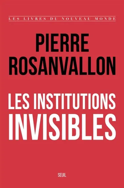Pierre Rosanvallon - Les institutions invisibles - Seuil