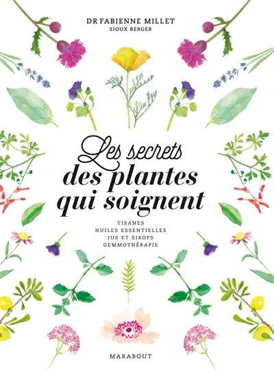Les secrets des plantes qui soignent : tisanes, huiles essentielles, jus et sirops, gemmothérapie