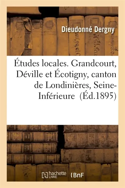 Etudes locales. Grandcourt, Déville et Ecotigny, canton de Londinières, Seine-Inférieure