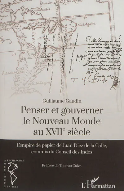 Penser et gouverner le Nouveau Monde au XVIIe siècle : l'empire de papier de Juan Diez de la Calle, commis du Conseil des Indes