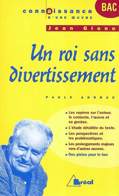Un roi sans divertissement, Jean Giono : les repères sur l'auteur, le contexte, l'oeuvre et sa genèse, l'étude détaillée du texte, les perspectives et les problématiques, les prolongements majeurs vers d'autres oeuvres