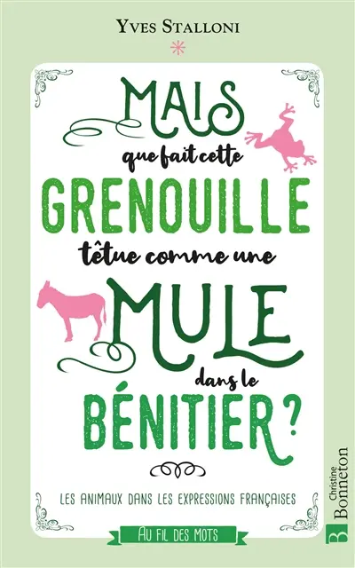 Mais que fait cette grenouille têtue comme une mule dans le bénitier ? : les animaux dans les expressions françaises