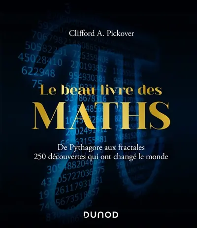Le beau livre des maths : de Pythagore aux fractales, 250 découvertes qui ont changé le monde
