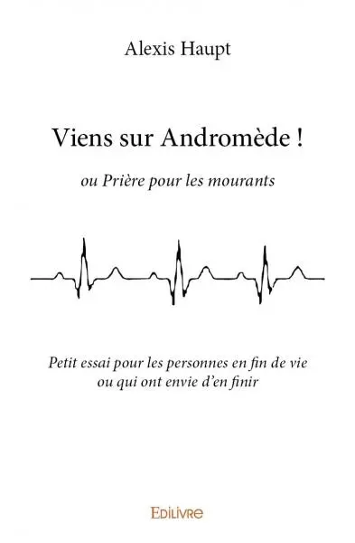 Viens sur andromède ! : ou Prière pour les mourants : Petit essai pour les personnes en fin de vie ou qui ont envie d’en finir