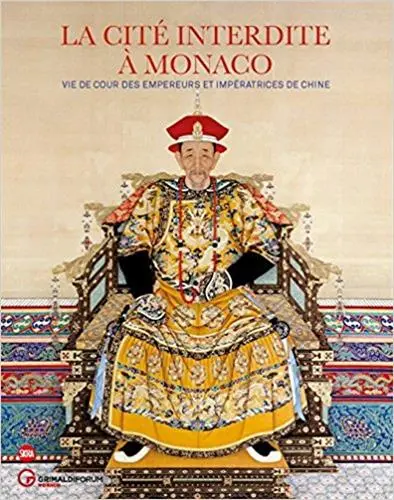 La Cité interdite à Monaco : vie de cour des empereurs et des impératrices de Chine : exposition, Monaco, Grimaldi forum, du 14 juillet au 10 septembre 2017