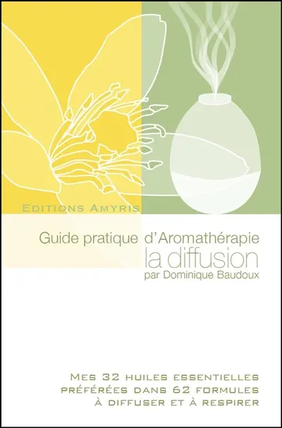 Guide pratique d'aromathérapie : la diffusion : mes 32 huiles essentielles préférées dans 62 formules à diffuser et à respirer
