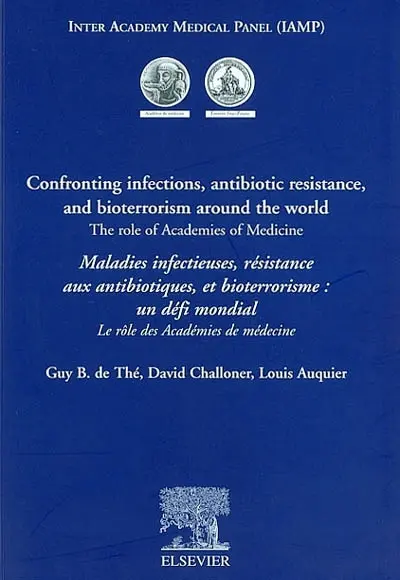Confronting infections, antibiotic resistance, and bioterrorism around the world : the role af academies of medecine. Maladies infectieuses, résistance aux antibiotiques, et bioterrorisme, un défi mondial : le rôle des académies de médecine : actes du colloque IAMP, Paris 20-22 mars 2002