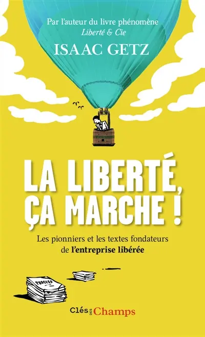 La liberté, ça marche ! : l'entreprise libérée : les textes qui l'ont inspirée, les pionniers qui l'ont bâtie