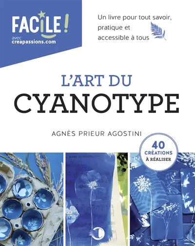 L'art du cyanotype : un livre pour tout savoir, pratique et accessible à tous : 40 créations à réaliser