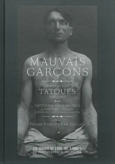 Mauvais garçons : portraits de tatoués, 1890-1930. Tatooed underworld : a portrait gallery