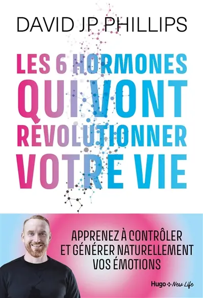 Les 6 hormones qui vont révolutionner votre vie : apprenez à contrôler et générer naturellement vos émotions