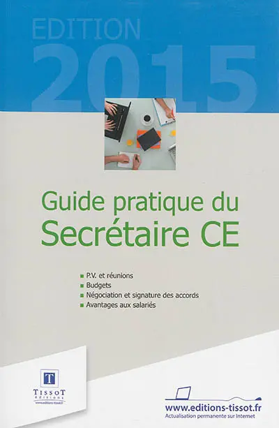 Guide pratique du secrétaire CE : PV et réunions, budgets, négociation et signature des accords, avantages aux salariés
