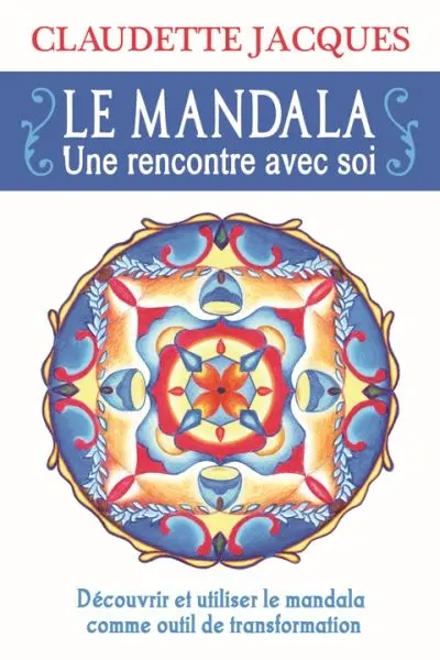 Le mandala : une rencontre avec soi : découvrir et utiliser le mandala comme outil de transformation