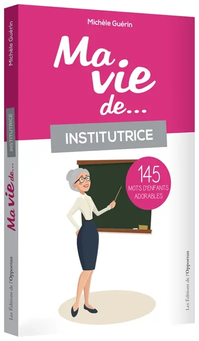 Ma vie de... institutrice : 145 mots d'enfants adorables