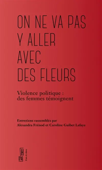 On ne va pas y aller avec des fleurs : violence politique : des femmes témoignent