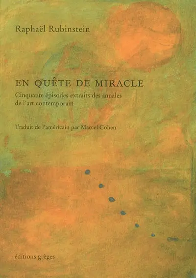 En quête de miracle : cinquante épisodes extraits des annales de l'art contemporain