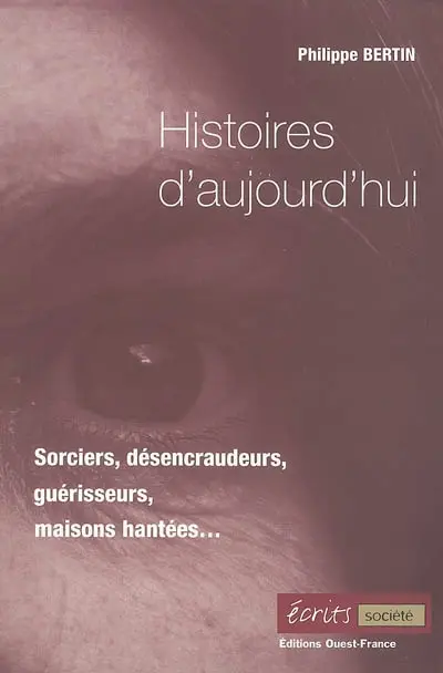 Histoires d'aujourd'hui : sorciers, désencraudeurs, guérisseurs, maisons hantées...
