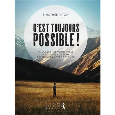C'est toujours possible ! : ne laissez pas votre passé, vos peurs et vos échecs déterminer votre destinée