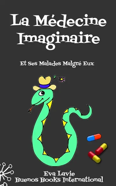 La Médecine Imaginaire Et Ses Malades Malgré Eux : Petites Histoires Satiriques et Humoristiques A propos de Nos Croyances Scientifiques et Médicales