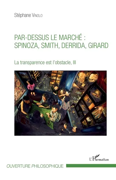 La transparence est l'obstacle. Vol. 3. Par-dessus le marché : Spinoza, Smith, Derrida, Girard