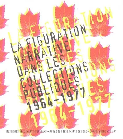 La figuration narrative dans les collections publiques, 1964-1977 : exposition, Musée des Beaux-Arts d'Orléans, du 21 décembre 2005 au 19 mars 2006, Musée des Beaux-Arts de Dole, du 7 avril au 2 juillet 2006