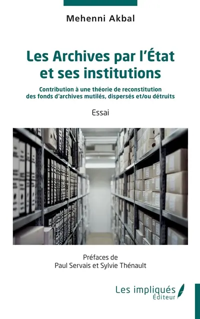 Les archives par l'Etat et ses institutions : contribution à une théorie de reconstitution des fonds d'archives mutilés, dispersés et-ou détruits : essai