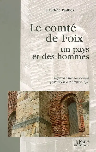 Le comté de Foix, un pays et des hommes : regards sur un comté pyrénéen au Moyen Age