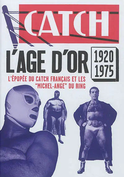 Catch : l'âge d'or, 1920-1975 : l'épopée du catch français et les Michel-Ange du ring