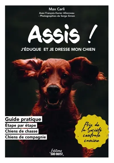 Assis ! : j'éduque et je dresse mon chien : guide pratique, étape par étape sur l'élevage, chiens de chasse, chiens de compagnie