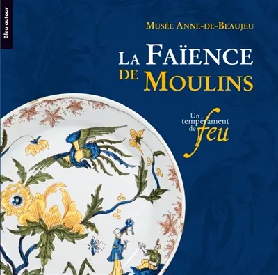 La faïence de Moulins : un tempérament de feu