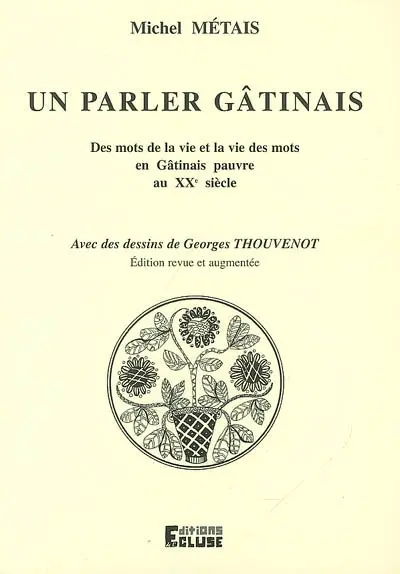 Un parler gâtinais : des mots de la vie et la vie des mots en Gâtinais pauvre au XXe siècle