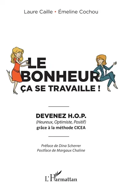 Le bonheur, ça se travaille ! : devenez HOP (heureux, optimiste, positif) grâce à la méthode CICEA
