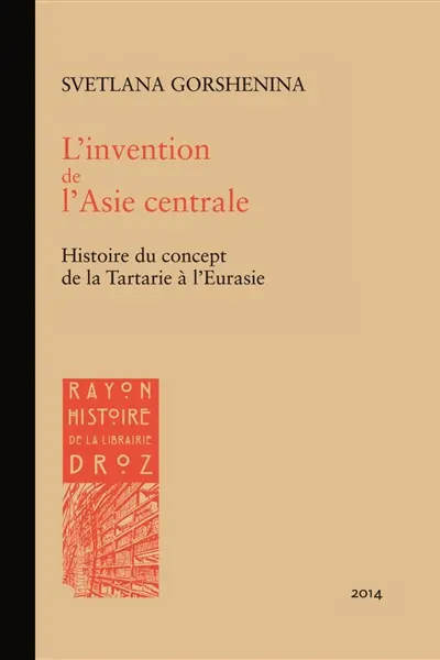 L'invention de l'Asie centrale : histoire du concept de la Tartarie à l'Eurasie