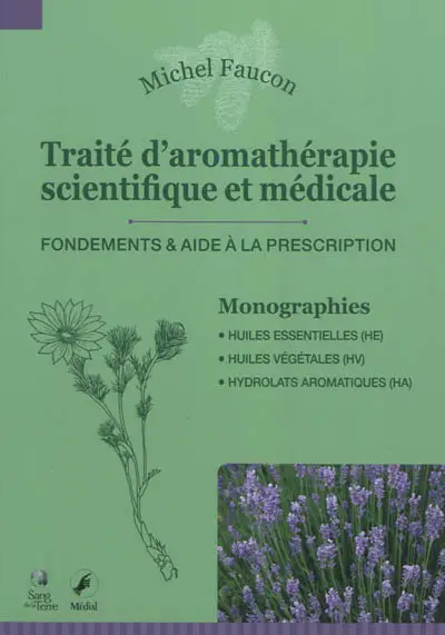 Traité d'aromathérapie scientifique et médicale. Fondements & aide à la prescription : monographies, huiles essentielles (HE), huiles végétales (HV), hydrolats aromatiques (HA)